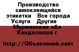 Производство самоклеящейся этикетки - Все города Услуги » Другие   . Мурманская обл.,Кандалакша г.